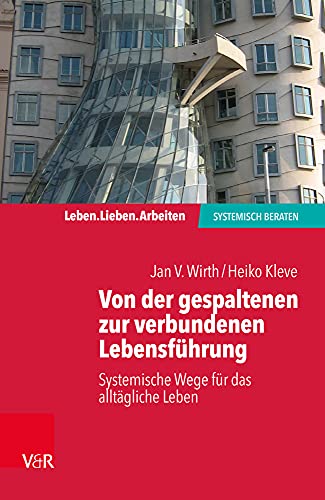 Von der gespaltenen zur verbundenen Lebensführung: Systemische Wege für das alltägliche Leben (Leben. Lieben. Arbeiten: systemisch beraten)