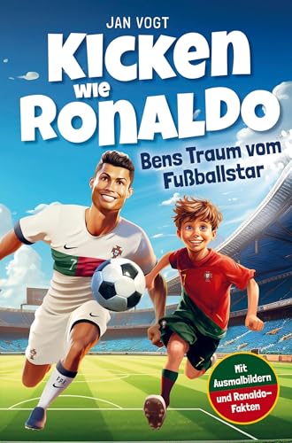 Kicken wie Ronaldo ¿ Bens Traum vom Fußballstar: Ein spannendes Fußballbuch für Kinder ab 8 über Freundschaft, Mut und Selbstvertrauen. Mit unglaublichen Ronaldo-Fakten & tollen Ausmalbildern