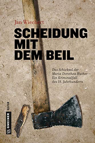 Scheidung mit dem Beil: Das Schicksal der Maria Dorothea Huther - Ein Kriminalfall des 18. Jahrhunderts (Regionalgeschichte im GMEINER-Verlag) von Gmeiner-Verlag