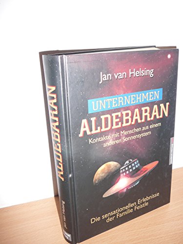 Unternehmen Aldebaran: Kontakte mit Menschen aus einem anderen Sonnensystem / Die sensationellen Erlebnisse der Familie Feistle Unternehmen Aldebaran: Kontakte mit Menschen aus einem anderen Sonnensystem / Die sensationellen Erlebnisse der Familie Feistle