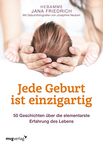 Jede Geburt ist einzigartig: 50 Geschichten über die elementarste Erfahrung des Lebens Jede Geburt ist einzigartig: 50 Geschichten über die elementarste Erfahrung des Lebens