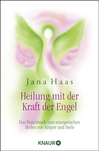 Heilung mit der Kraft der Engel: Das Praxisbuch zum energetischen Heilen von Körper und Seele