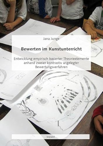 Bewerten im Kunstunterricht: Entwicklung empirisch basierter Theorieelemente anhand zweier kontrastiv angelegter Bewertungsverfahren Bewerten im Kunstunterricht: Entwicklung empirisch basierter Theorieelemente anhand zweier kontrastiv angelegter Bewertungsverfahren