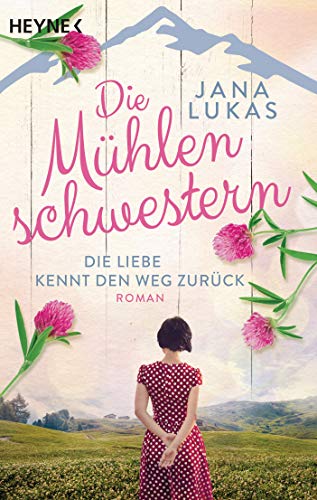Die Mühlenschwestern - Die Liebe kennt den Weg zurück: Roman (Die Mühlenschwestern-Trilogie, Band 1) von HEYNE