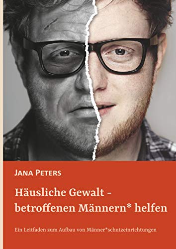 Häusliche Gewalt - betroffenen Männern* helfen: Ein Leitfaden zum Aufbau von Männer*schutzeinrichtungen