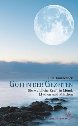 Göttin der Gezeiten: Die weibliche Kraft in Mond. Mythen und Märchen von Chiron Verlag