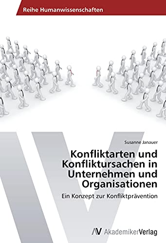 Konfliktarten und Konfliktursachen in Unternehmen und Organisatioen: Ein Konzept zur Konfliktprävention