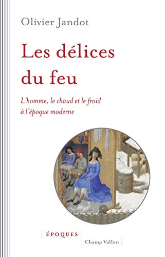 LES DELICES DU FEU: L'homme, le chaud et le froid à l'époque moderne