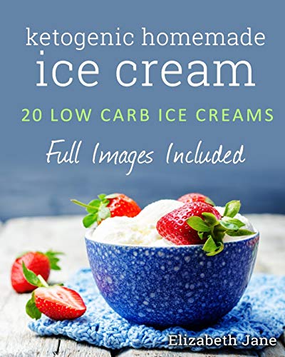 Ketogenic Homemade Ice cream: 20 Low-Carb, High-Fat, Guilt-Free Recipes von Elizabeth Jane