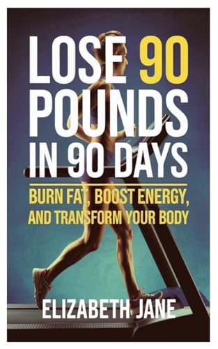 Lose 90 Pounds In 90 Days: Burn Fat, Boost Energy, and Transform Your Body von Independently published