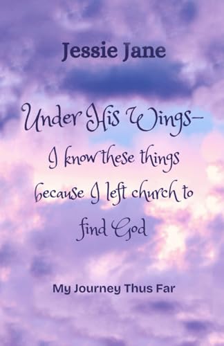 Under His Wings: I know these things because I left church to find God