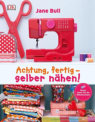 Achtung, fertig - selber nähen!: Bunte Ideen für die Nähmaschine von Dorling Kindersley Verlag