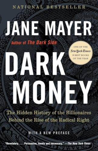 Dark Money: The Hidden History of the Billionaires Behind the Rise of the Radical Right Dark Money: The Hidden History of the Billionaires Behind the Rise of the Radical Right