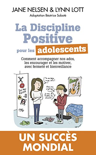 LA DISCIPLINE POSITIVE POUR LES ADOLESCENTS: Comment accompagner nos ados, les encourager et les motiver, avec fermeté et bienveillance