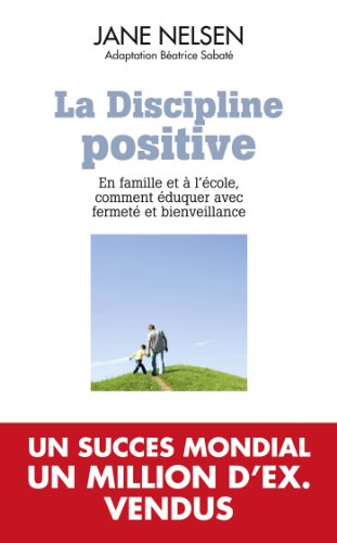 La Discipline positive: en famille et à l'école, comment éduquer avec fermeté et bienveillance: EN FAMILLE ET A L'ECOLE COMMENT EDUQUER AVEC FERMETE ET BIENVEILLANCE