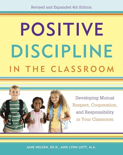 Positive Discipline in the Classroom: Developing Mutual Respect, Cooperation, and Responsibility in Your Classroom