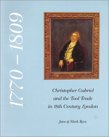 Christopher Gabriel and the Tool Trade in 18th Century London: A Commentary on the Business Records of Christopher Gabriel, Planemaker and Tool Seller ... with the London Tool Making and Selling Trade von Non-Subscriber