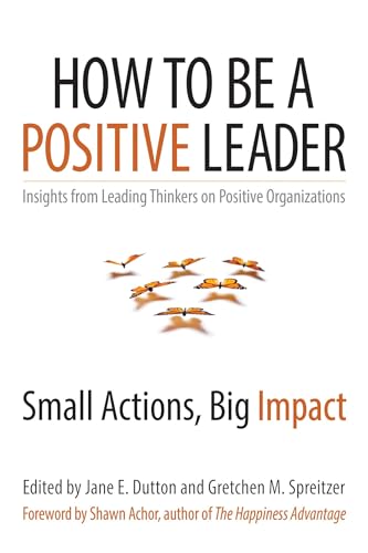 How to Be a Positive Leader: Small Actions, Big Impact von Berrett-Koehler