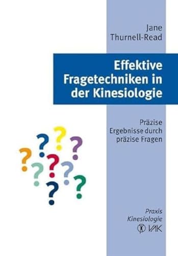 Effektive Fragetechniken in der Kinesiologie: Präzise Ergebnisse durch präzise Fragen: Präzise Ergebnisse durch präzise Fragen. Praxis Kinesiologie von VAK Verlags GmbH