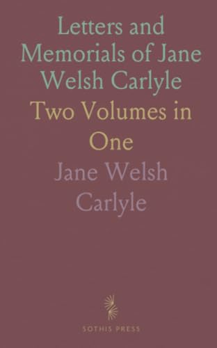 Letters and Memorials of Jane Welsh Carlyle: Two Volumes in One von Sothis Press
