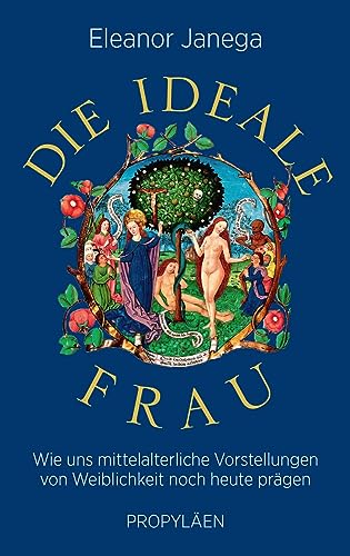 Die ideale Frau: Wie uns mittelalterliche Vorstellungen von Weiblichkeit noch heute prägen | »Eine hochwillkommene Aufforderung, die alten Vorurteile nicht länger zu recyceln« Wall Street Journal von Propyläen Verlag