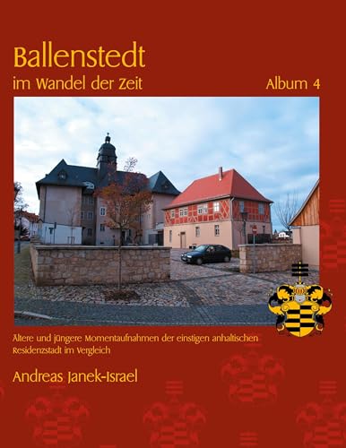 Ballenstedt im Wandel der Zeit Album 4: Ältere und jüngere Momentaufnahmen der einstigen anhaltischen Residenzstadt im Vergleich von BoD – Books on Demand