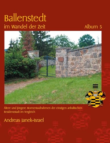 Ballenstedt im Wandel der Zeit Album 5: Ältere und jüngere Momentaufnahmen der einstigen anhaltischen Residenzstadt im Vergleich Ballenstedt im Wandel der Zeit Album 5: Ältere und jüngere Momentaufnahmen der einstigen anhaltischen Residenzstadt im Vergleich von BoD – Books on Demand