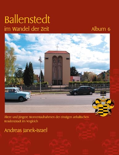 Ballenstedt im Wandel der Zeit Album 6: Ältere und jüngere Momentaufnahmen der einstigen anhaltischen Residenzstadt im Vergleich von BoD – Books on Demand
