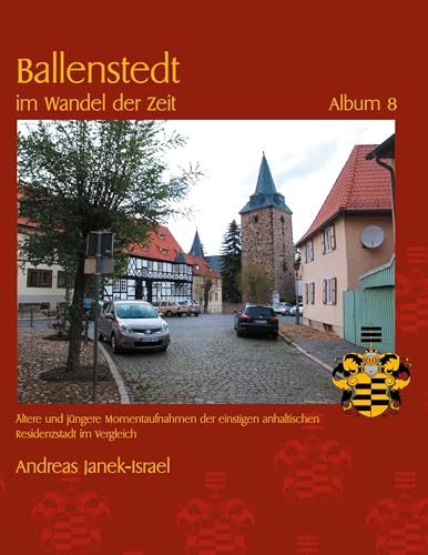Ballenstedt im Wandel der Zeit Album 8: Ältere und jüngere Momentaufnahmen der einstigen anhaltischen Residenzstadt im Vergleich von BoD – Books on Demand