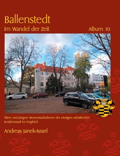 Ballenstedt im Wandel der Zeit Album 10: Ältere und jüngere Momentaufnahmen der einstigen anhaltischen Residenzstadt im Vergleich von BoD – Books on Demand