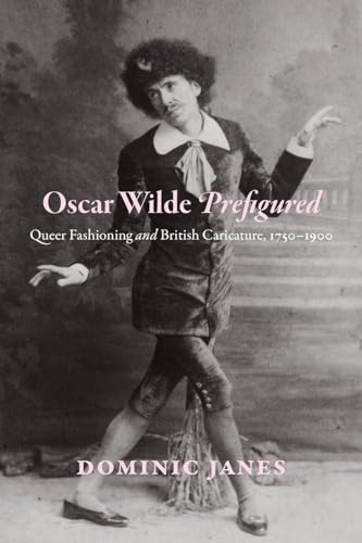 Oscar Wilde Prefigured: Queer Fashioning and British Caricature, 1750-1900 von University of Chicago Press