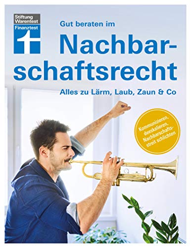 Gut beraten im Nachbarschaftsrecht: Strategien und Wege zur gütlichen Einigung - Mit Experten-Tipps zu typischen Problemfällen: Alles zu Lärm, Laub, Zaun & Co von Stiftung Warentest