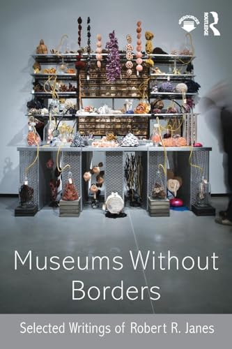 Museums without Borders: Selected Writings of Robert R. Janes von Routledge