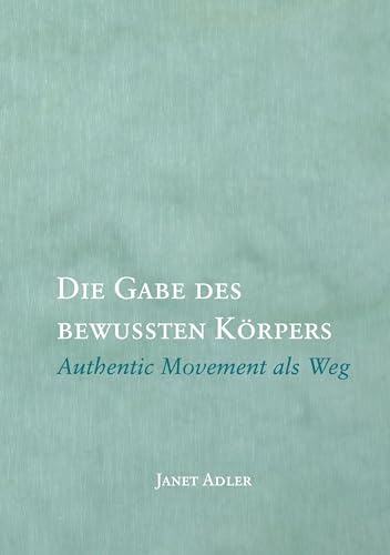 Die Gabe des bewussten Körpers: Authentic Movement als Weg Die Gabe des bewussten Körpers: Authentic Movement als Weg von Books on Demand GmbH