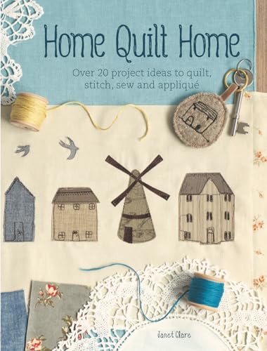Home Quilt Home: Over 20 Project Ideas to Quilt, Stitch, Sew & Applique: Over 20 Project Ideas to Quilt, Stitch, Sew and Appliqué
