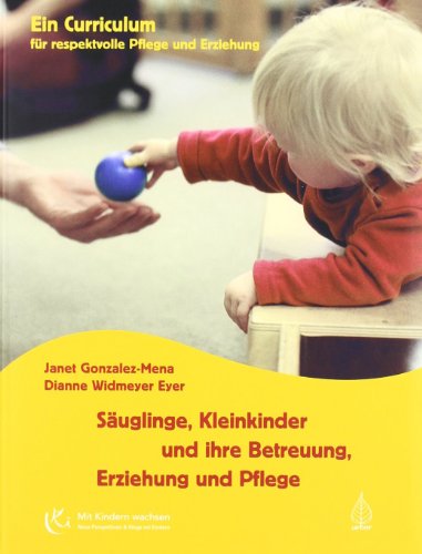 Säuglinge, Kleinkinder und ihre Betreuung, Erziehung und Pflege: Curriculum für respektvolle Pflege und Erziehung (Mit Kindern wachsen)