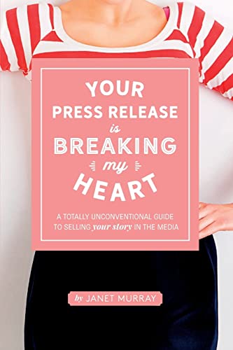 Your Press Release Is Breaking My Heart: A Totally Unconventional Guide To Selling Your Story In The Media von Createspace Independent Publishing Platform