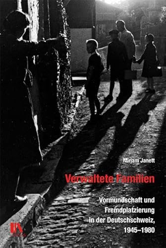 Verwaltete Familien: Vormundschaft und Fremdplatzierung in der Deutschschweiz, 1945–1980
