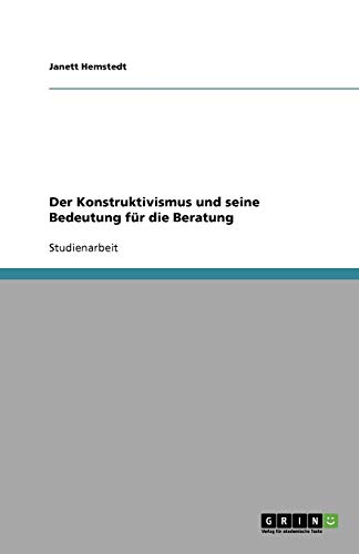 Der Konstruktivismus und seine Bedeutung für die Beratung Der Konstruktivismus und seine Bedeutung für die Beratung von Books on Demand