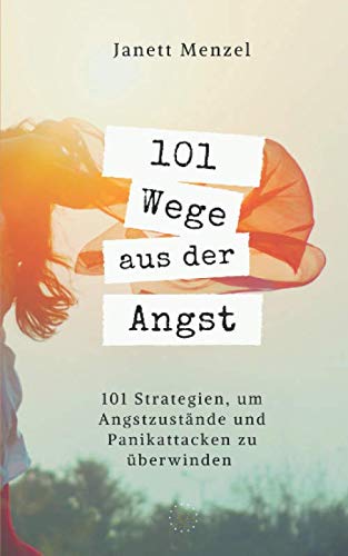 101 Wege aus der Angst: 101 Wege, um deine Angstzustände und Panikattacken zu überwinden von Independently published