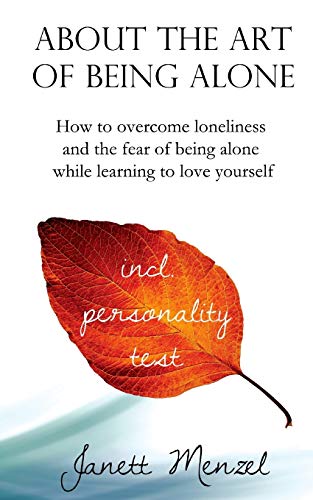 About the Art of Being Alone: How to overcome loneliness and the fear of being alone while learning to love yourself von CREATESPACE
