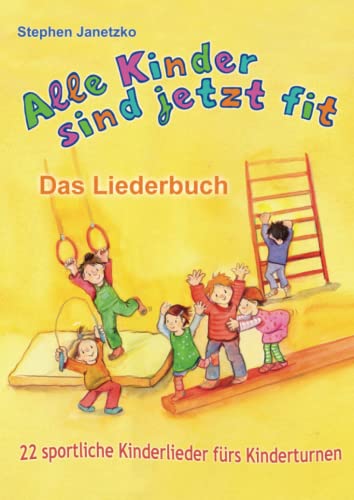 Alle Kinder sind jetzt fit - 22 sportliche Kinderlieder fürs Kinderturnen: Das Liederbuch mit allen Texten, Noten und Gitarrengriffen zum Mitsingen und Mitspielen von Verlag Stephen Janetzko