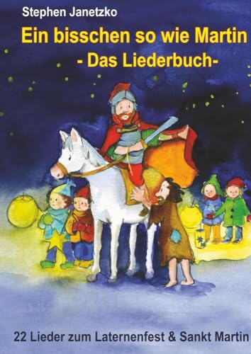 Ein bisschen so wie Martin - 22 Lieder zum Laternenfest und Sankt Martin: Das Liederbuch mit allen Texten, Noten und Gitarrengriffen zum Mitsingen und Mitspielen Ein bisschen so wie Martin - 22 Lieder zum Laternenfest und Sankt Martin: Das Liederbuch mit allen Texten, Noten und Gitarrengriffen zum Mitsingen und Mitspielen