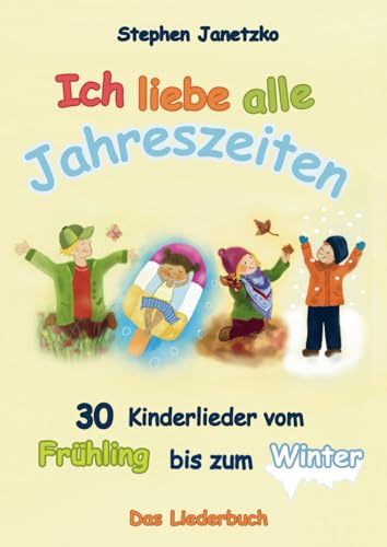 Ich liebe alle Jahreszeiten: 30 Kinderlieder vom Frühling bis zum Winter Ich liebe alle Jahreszeiten: 30 Kinderlieder vom Frühling bis zum Winter