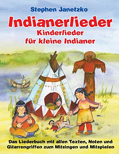 Indianerlieder - Kinderlieder für kleine Indianer: 15 wunderschöne neue Indianerlieder für Kinder zum Mitsingen, Tanzen und Bewegen