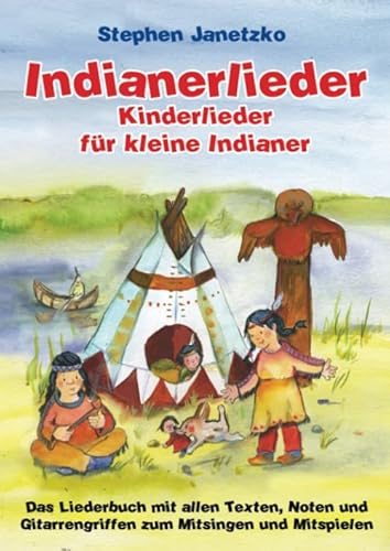 Indianerlieder - Kinderlieder für kleine Indianer: Das Liederbuch mit allen Texten, Noten und Gitarrengriffen zum Mitsingen und Mitspielen Indianerlieder - Kinderlieder für kleine Indianer: Das Liederbuch mit allen Texten, Noten und Gitarrengriffen zum Mitsingen und Mitspielen