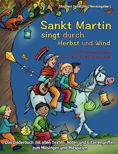 Sankt Martin SINGT durch HERBST und Wind - 20 Kinderlieder für die Laternenzeit: Das Liederbuch mit allen Texten, Noten und Gitarrengriffen zum Mitsingen und Mitspielen von Createspace Independent Publishing Platform