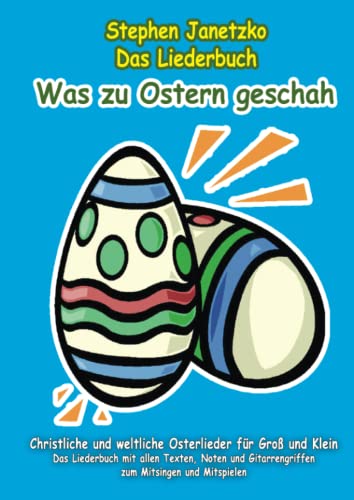 Was zu Ostern geschah - Christliche und weltliche Osterlieder für Groß und Klein: Das Liederbuch mit allen Texten, Noten und Gitarrengriffen zum Mitsingen und Mitspielen von Verlag Stephen Janetzko