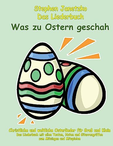 Was zu Ostern geschah - Christliche und weltliche Osterlieder für Groß und Klein: Das Liederbuch mit allen Texten, Noten und Gitarrengriffen zum Mitsingen und Mitspielen