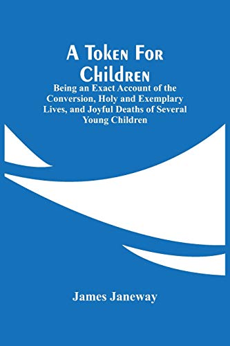 A Token For Children: Being An Exact Account Of The Conversion, Holy And Exemplary Lives, And Joyful Deaths Of Several Young Children von Alpha Editions